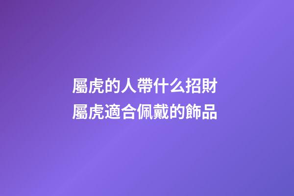 屬虎的人帶什么招財 屬虎適合佩戴的飾品
